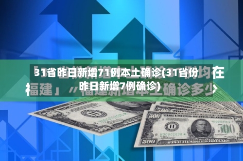 31省昨日新增71例本土确诊(31省份昨日新增7例确诊)
