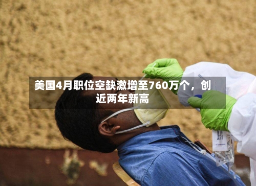 美国4月职位空缺激增至760万个	，创近两年新高-第2张图片