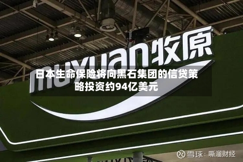 日本生命保险将向黑石集团的信贷策略投资约94亿美元