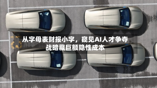 从字母表财报小字	，窥见AI人才争夺战暗藏巨额隐性成本-第2张图片