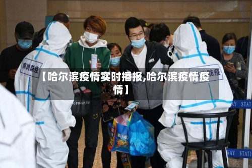 【哈尔滨疫情实时播报,哈尔滨疫情疫情】