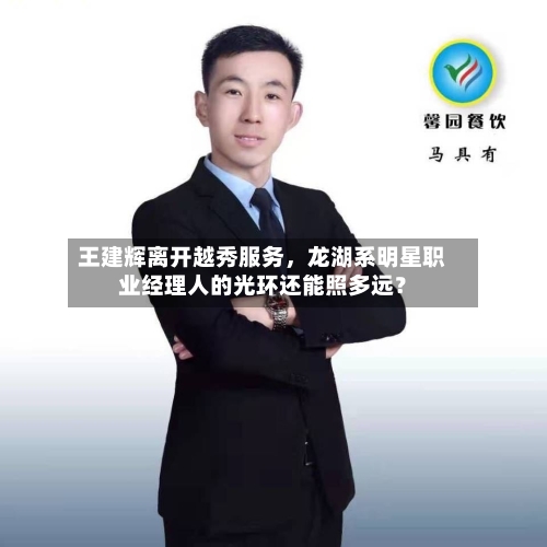 王建辉离开越秀服务，龙湖系明星职业经理人的光环还能照多远？