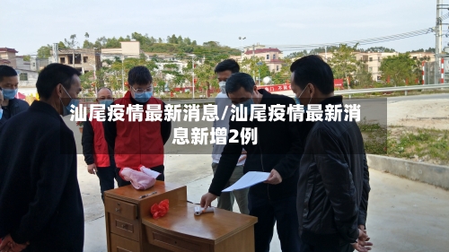 汕尾疫情最新消息/汕尾疫情最新消息新增2例-第3张图片