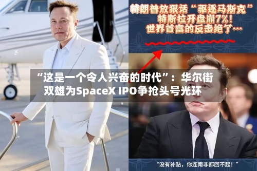 “这是一个令人兴奋的时代”：华尔街双雄为SpaceX IPO争抢头号光环-第3张图片