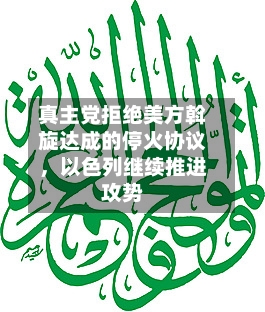 真主党拒绝美方斡旋达成的停火协议，以色列继续推进攻势-第2张图片
