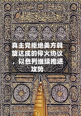 真主党拒绝美方斡旋达成的停火协议，以色列继续推进攻势