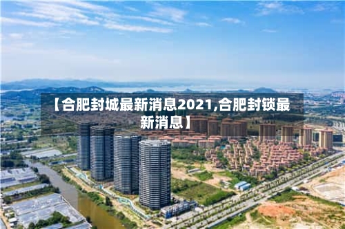 【合肥封城最新消息2021,合肥封锁最新消息】