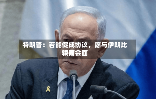 特朗普：若能促成协议	，愿与伊朗比较高领袖会面-第2张图片
