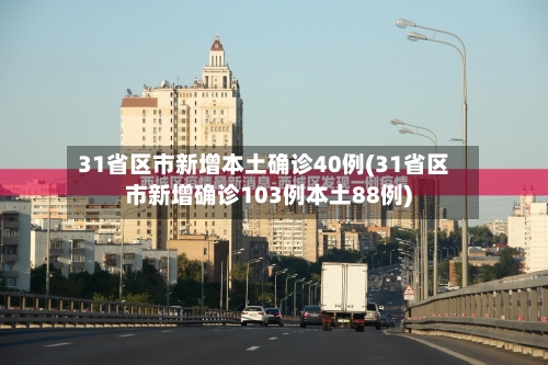 31省区市新增本土确诊40例(31省区市新增确诊103例本土88例)-第3张图片