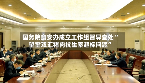 国务院食安办成立工作组督导查处“望奎双汇猪肉抗生素超标问题	”-第2张图片