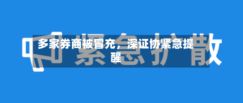 多家券商被冒充，深证协紧急提醒-第2张图片