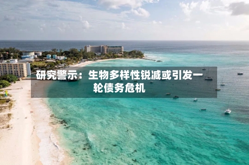 研究警示：生物多样性锐减或引发一轮债务危机-第3张图片