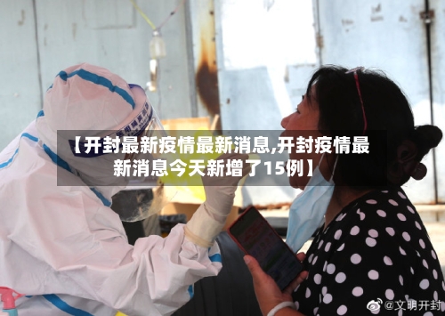 【开封最新疫情最新消息,开封疫情最新消息今天新增了15例】