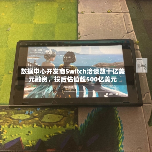 数据中心开发商Switch洽谈数十亿美元融资	，投后估值超500亿美元-第2张图片