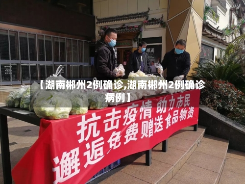 【湖南郴州2例确诊,湖南郴州2例确诊病例】