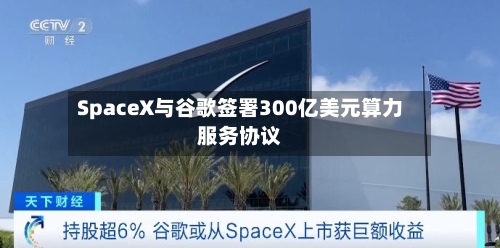 SpaceX与谷歌签署300亿美元算力服务协议