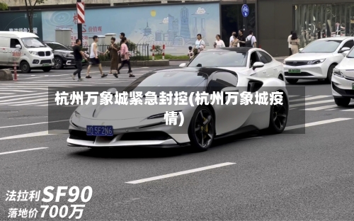 杭州万象城紧急封控(杭州万象城疫情)