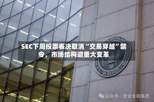 SEC下周投票表决取消“交易穿越	”禁令，市场结构迎重大变革-第2张图片