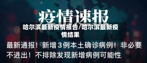 哈尔滨最新疫情报告/哈尔滨最新疫情结果