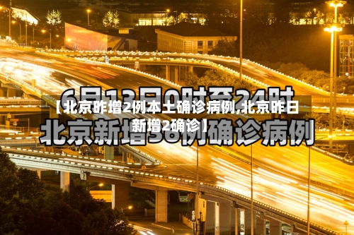 【北京昨增2例本土确诊病例,北京昨日新增2确诊】-第3张图片