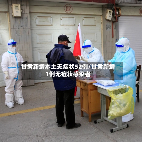 甘肃新增本土无症状52例/甘肃新增1例无症状感染者
