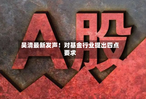 吴清最新发声！对基金行业提出四点要求-第2张图片