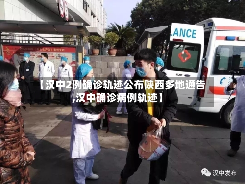【汉中2例确诊轨迹公布陕西多地通告,汉中确诊病例轨迹】-第2张图片