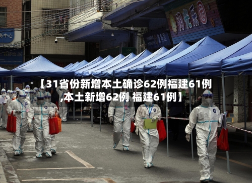 【31省份新增本土确诊62例福建61例,本土新增62例 福建61例】