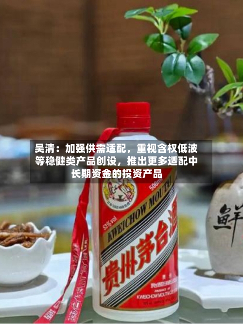 吴清：加强供需适配	，重视含权低波等稳健类产品创设，推出更多适配中长期资金的投资产品-第2张图片