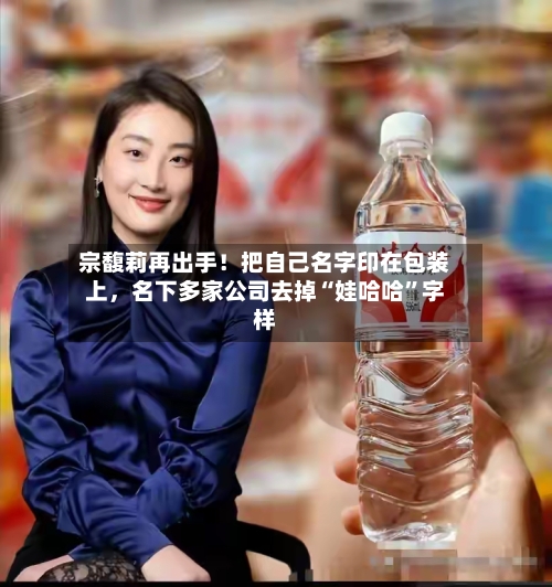 宗馥莉再出手！把自己名字印在包装上，名下多家公司去掉“娃哈哈”字样-第3张图片