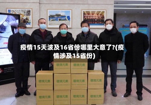 疫情15天波及16省份哪里大意了?(疫情涉及15省份)