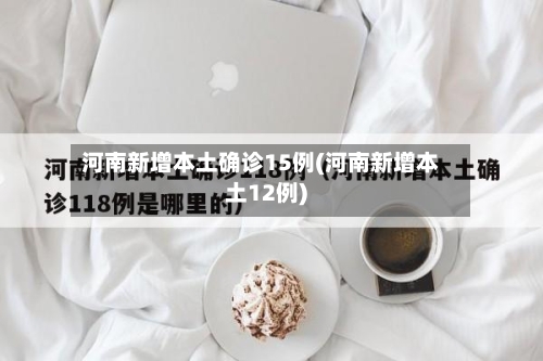 河南新增本土确诊15例(河南新增本土12例)-第2张图片