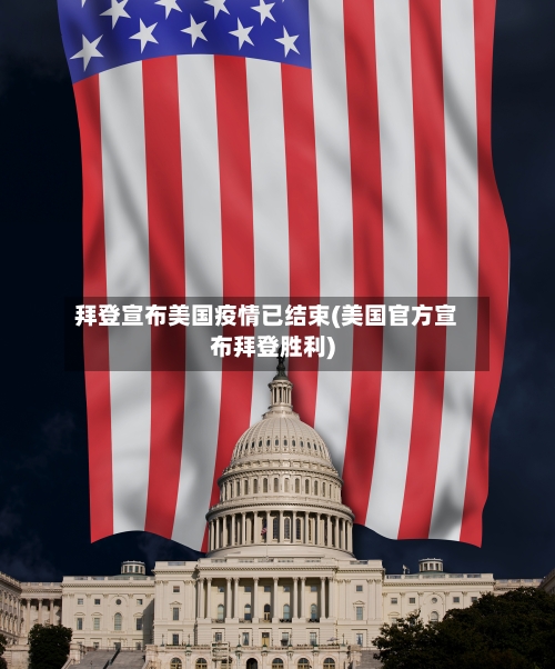拜登宣布美国疫情已结束(美国官方宣布拜登胜利)-第3张图片