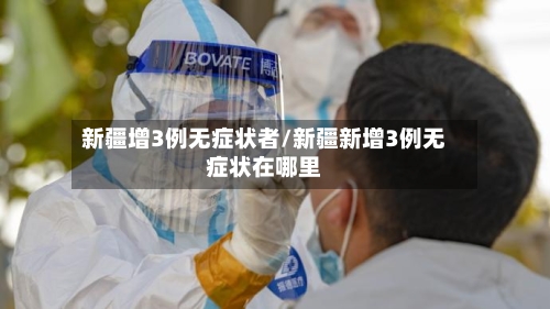 新疆增3例无症状者/新疆新增3例无症状在哪里