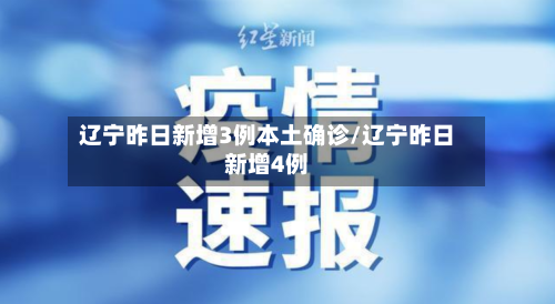 辽宁昨日新增3例本土确诊/辽宁昨日新增4例