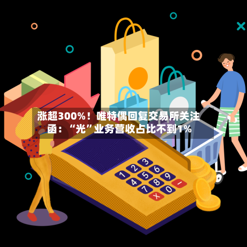 涨超300%！唯特偶回复交易所关注函：“光	”业务营收占比不到1%-第2张图片