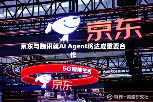 京东与腾讯就AI Agent将达成重要合作-第3张图片