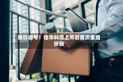 股价迎考！佳华科技上市后首次重组折戟-第2张图片