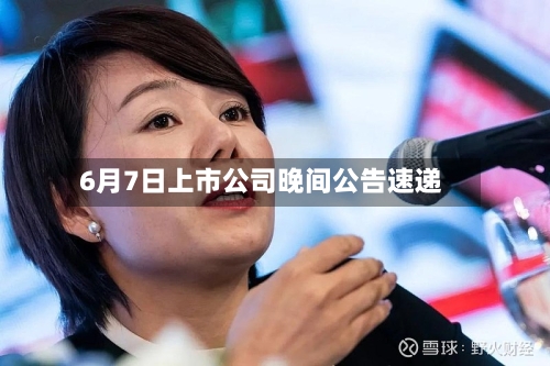 6月7日上市公司晚间公告速递
