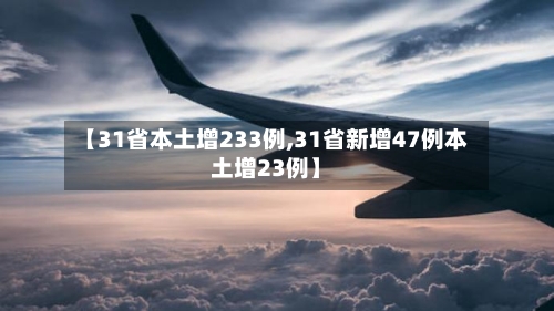 【31省本土增233例,31省新增47例本土增23例】
