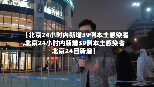 【北京24小时内新增39例本土感染者,北京24小时内新增39例本土感染者北京24日新增】