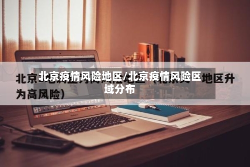 北京疫情风险地区/北京疫情风险区域分布