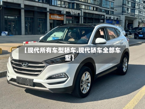 【现代所有车型轿车,现代轿车全部车型】