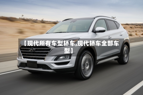 【现代所有车型轿车,现代轿车全部车型】-第3张图片