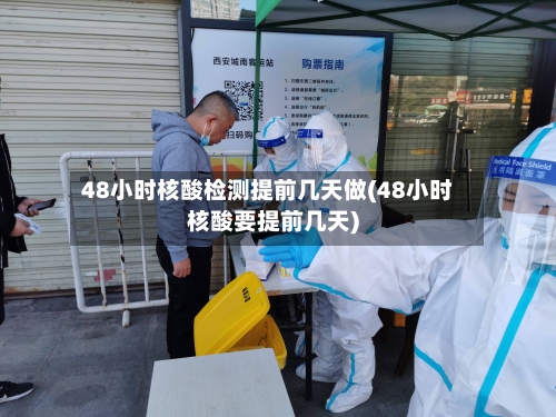 48小时核酸检测提前几天做(48小时核酸要提前几天)-第2张图片