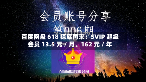 百度网盘 618 探底再来：SVIP 超级会员 13.5 元 / 月、162 元 / 年-第2张图片