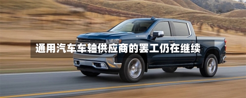 通用汽车车轴供应商的罢工仍在继续