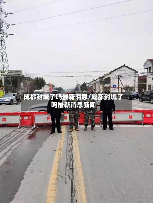 成都封城了吗最新消息/成都封城了吗最新消息新闻-第2张图片