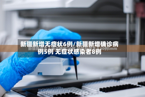 新疆新增无症状6例/新疆新增确诊病例5例 无症状感染者8例