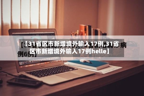 【31省区市新增境外输入17例,31省区市新增境外输入17例helle】-第3张图片